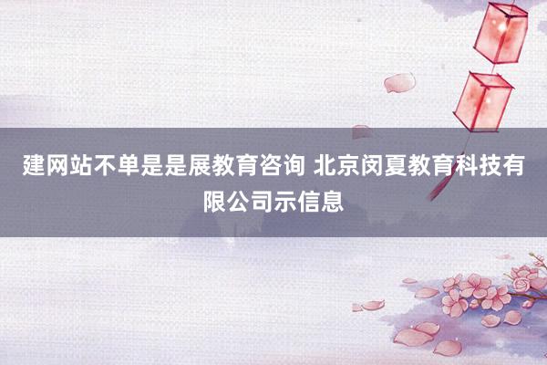 建网站不单是是展教育咨询 北京闵夏教育科技有限公司示信息