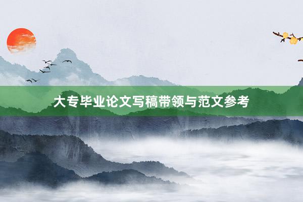 大专毕业论文写稿带领与范文参考