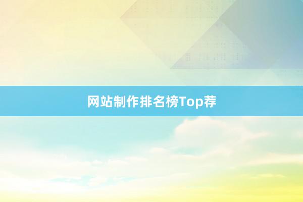 网站制作排名榜Top荐