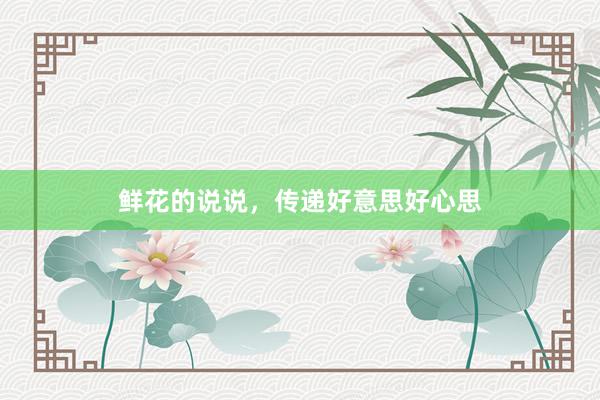 鲜花的说说,传递好意思好心思