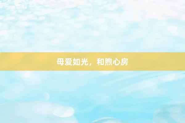 母爱如光，和煦心房